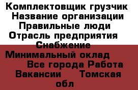 Комплектовщик-грузчик › Название организации ­ Правильные люди › Отрасль предприятия ­ Снабжение › Минимальный оклад ­ 25 000 - Все города Работа » Вакансии   . Томская обл.